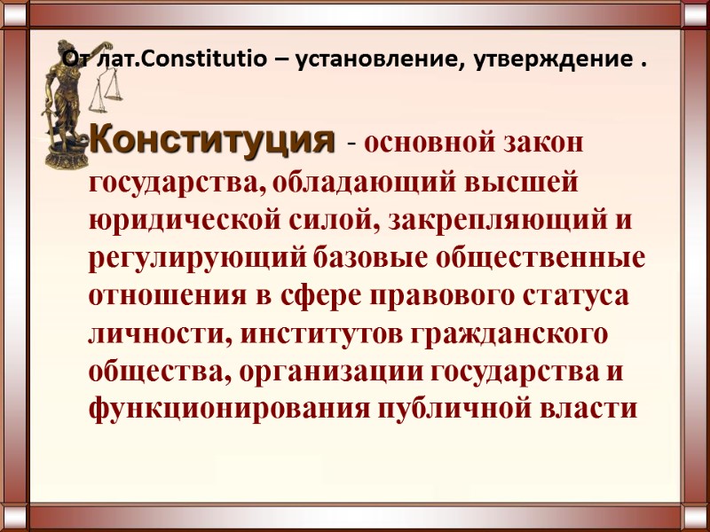 От лат.Constitutio – установление, утверждение .  Конституция - основной закон государства, обладающий высшей